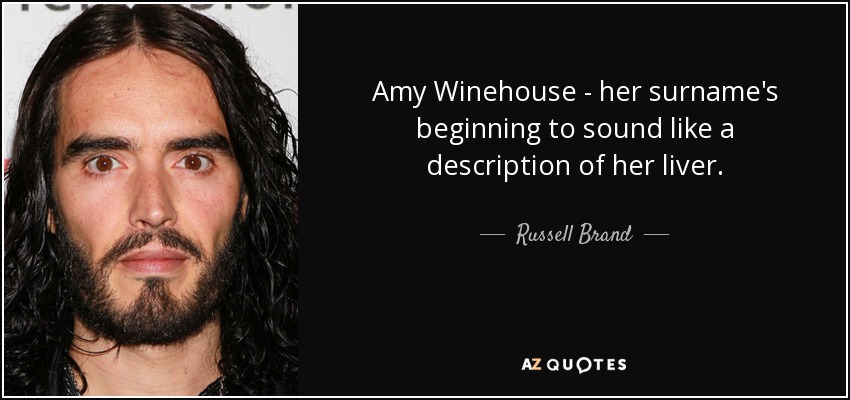 Amy Winehouse - her surname's beginning to sound like a description of her liver. - Russell Brand