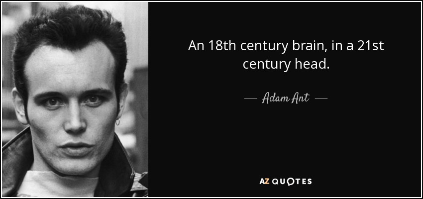 An 18th century brain, in a 21st century head. - Adam Ant