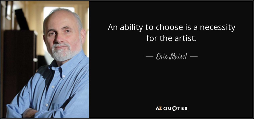An ability to choose is a necessity for the artist. - Eric Maisel