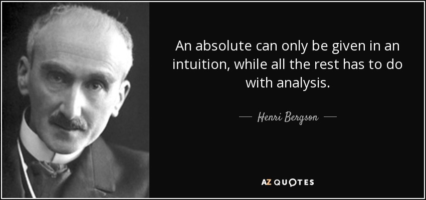 An absolute can only be given in an intuition, while all the rest has to do with analysis. - Henri Bergson