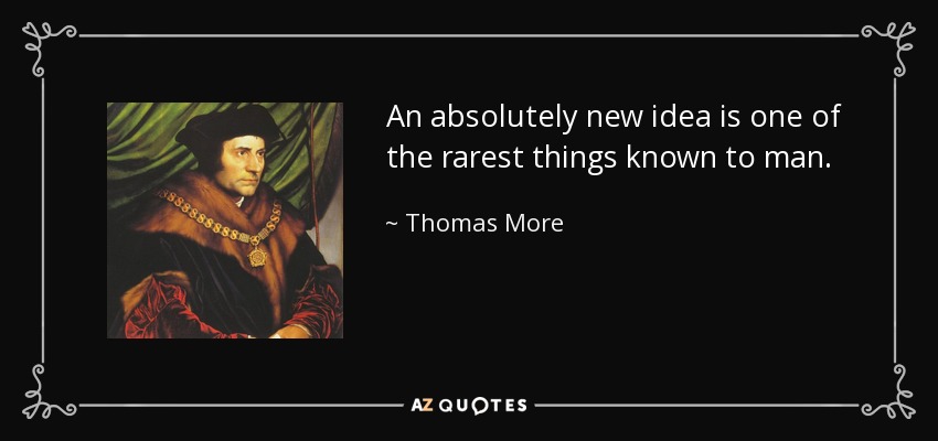 An absolutely new idea is one of the rarest things known to man. - Thomas More