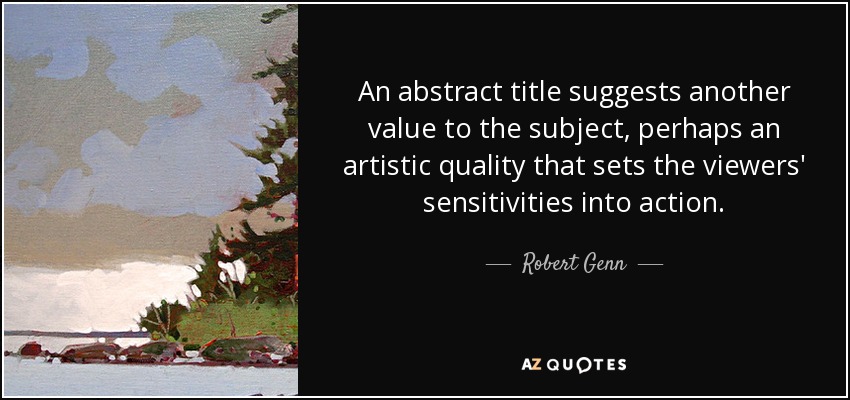 An abstract title suggests another value to the subject, perhaps an artistic quality that sets the viewers' sensitivities into action. - Robert Genn
