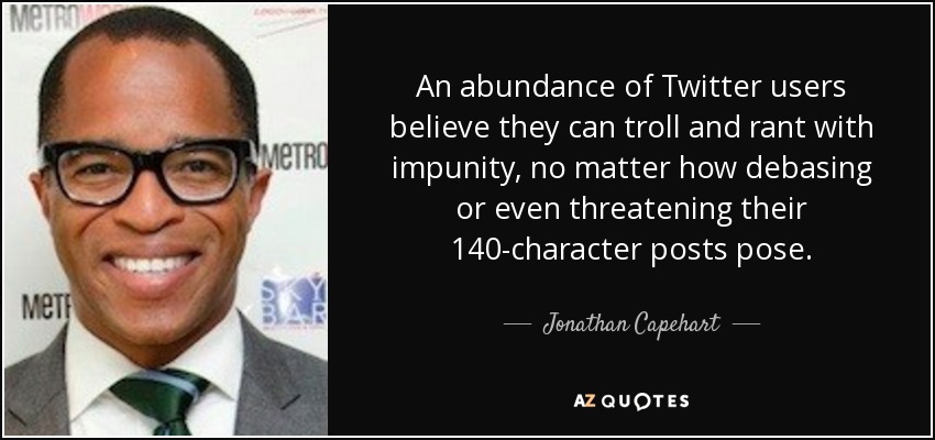 An abundance of Twitter users believe they can troll and rant with impunity, no matter how debasing or even threatening their 140-character posts pose. - Jonathan Capehart