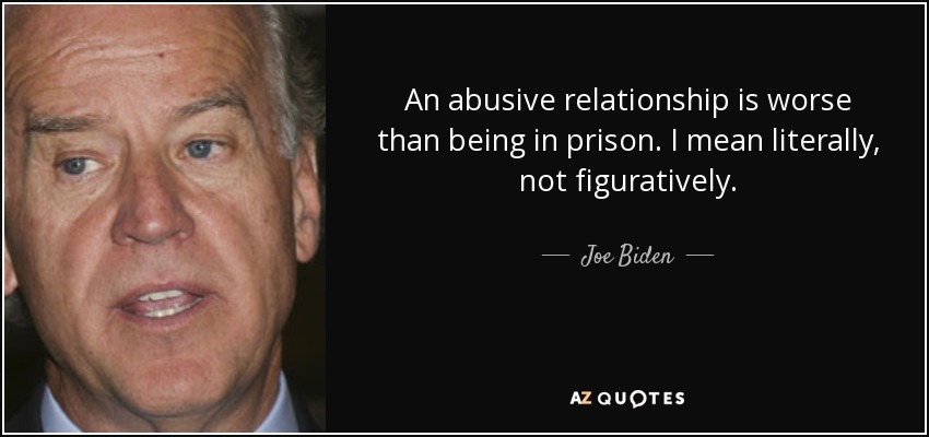 An abusive relationship is worse than being in prison. I mean literally, not figuratively. - Joe Biden