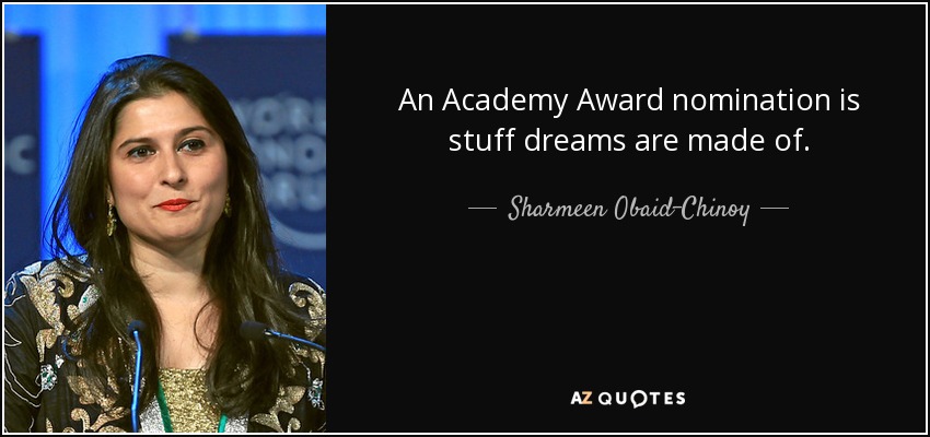 An Academy Award nomination is stuff dreams are made of. - Sharmeen Obaid-Chinoy