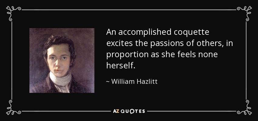 An accomplished coquette excites the passions of others, in proportion as she feels none herself. - William Hazlitt
