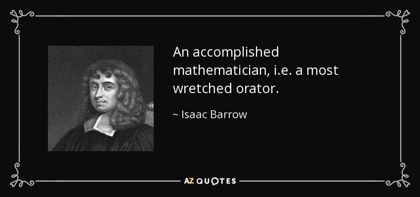 An accomplished mathematician, i.e. a most wretched orator. - Isaac Barrow