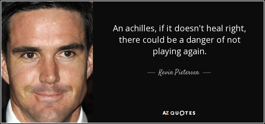 An achilles, if it doesn't heal right, there could be a danger of not playing again. - Kevin Pietersen