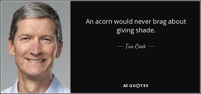 An acorn would never brag about giving shade. - Tim Cook
