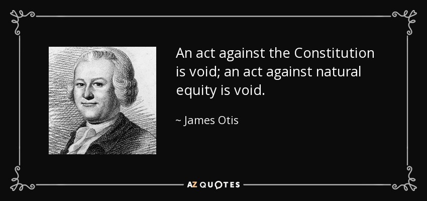 An act against the Constitution is void; an act against natural equity is void. - James Otis