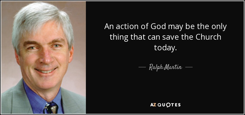 An action of God may be the only thing that can save the Church today. - Ralph Martin