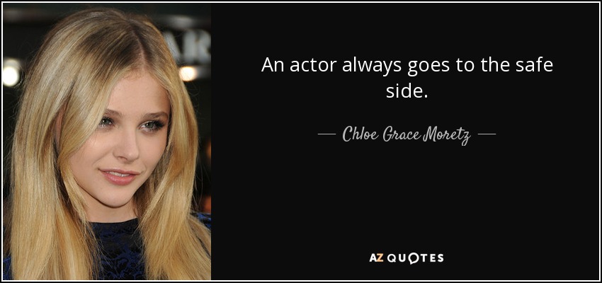 An actor always goes to the safe side. - Chloe Grace Moretz