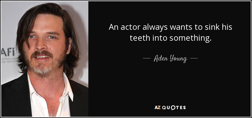 An actor always wants to sink his teeth into something. - Aden Young