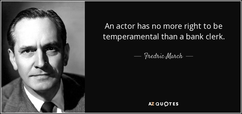 An actor has no more right to be temperamental than a bank clerk. - Fredric March