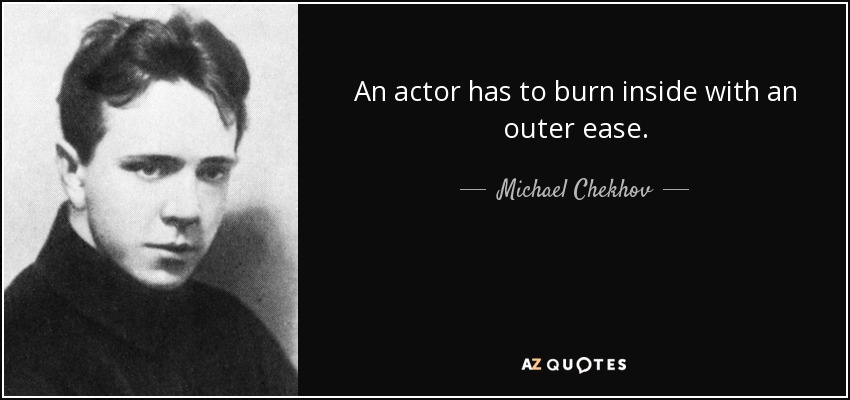 An actor has to burn inside with an outer ease. - Michael Chekhov