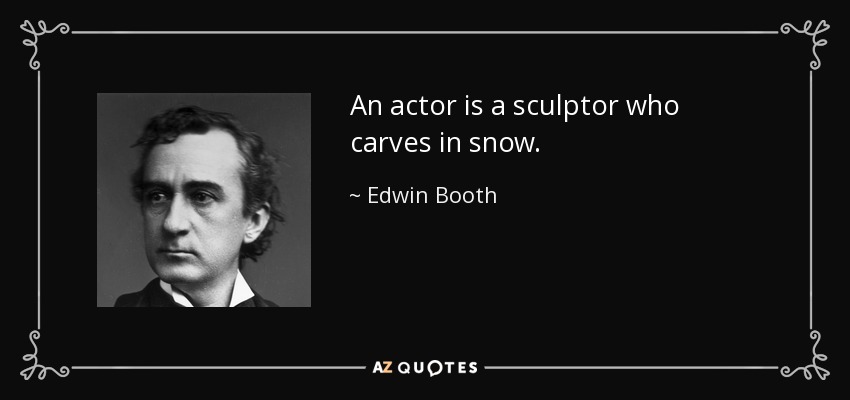 An actor is a sculptor who carves in snow. - Edwin Booth