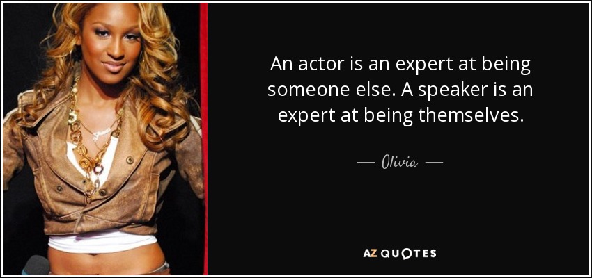 An actor is an expert at being someone else. A speaker is an expert at being themselves. - Olivia