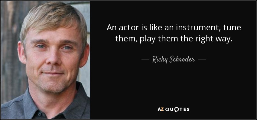 An actor is like an instrument, tune them, play them the right way. - Ricky Schroder