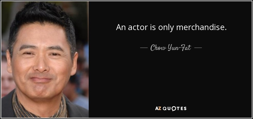 An actor is only merchandise. - Chow Yun-Fat