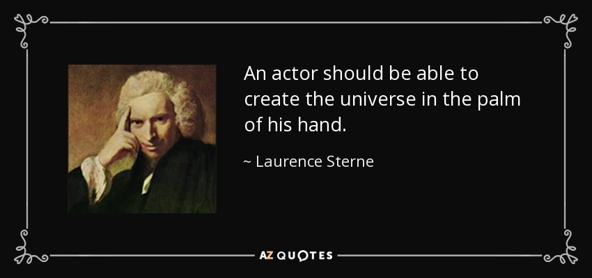 An actor should be able to create the universe in the palm of his hand. - Laurence Sterne