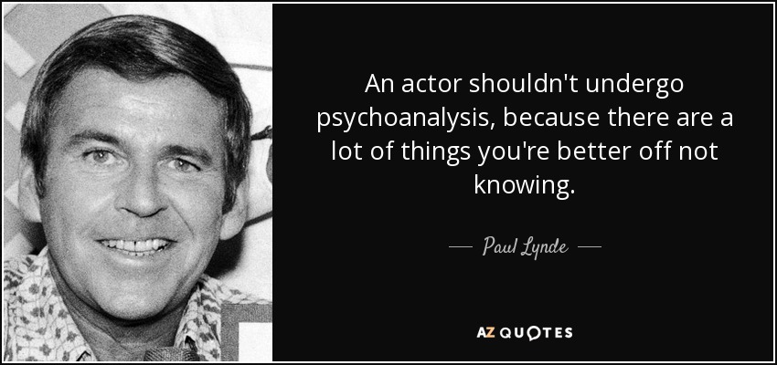 An actor shouldn't undergo psychoanalysis, because there are a lot of things you're better off not knowing. - Paul Lynde