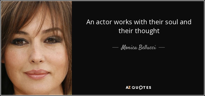 An actor works with their soul and their thought - Monica Bellucci