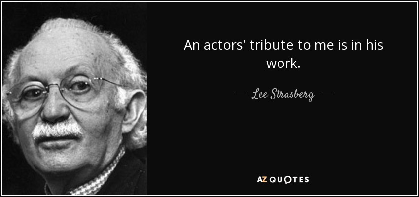 An actors' tribute to me is in his work. - Lee Strasberg