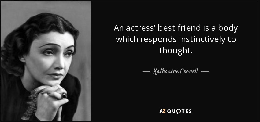 An actress' best friend is a body which responds instinctively to thought. - Katharine Cornell