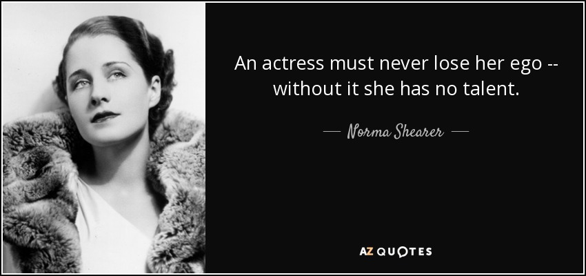 An actress must never lose her ego -- without it she has no talent. - Norma Shearer