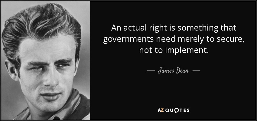 An actual right is something that governments need merely to secure, not to implement. - James Dean
