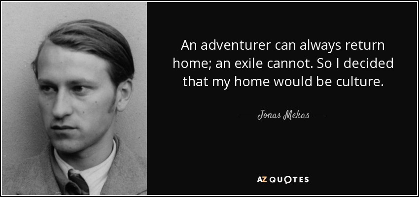 An adventurer can always return home; an exile cannot. So I decided that my home would be culture. - Jonas Mekas