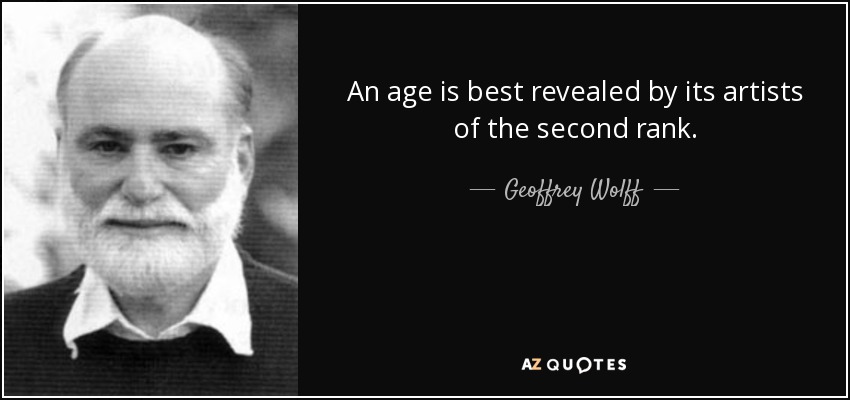 An age is best revealed by its artists of the second rank. - Geoffrey Wolff