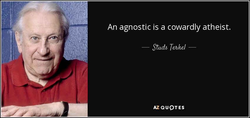 An agnostic is a cowardly atheist. - Studs Terkel