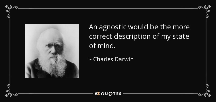 An agnostic would be the more correct description of my state of mind. - Charles Darwin