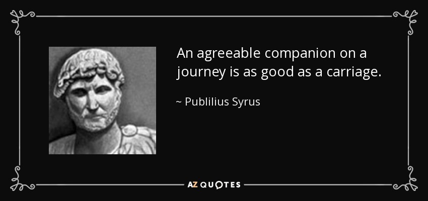 An agreeable companion on a journey is as good as a carriage. - Publilius Syrus