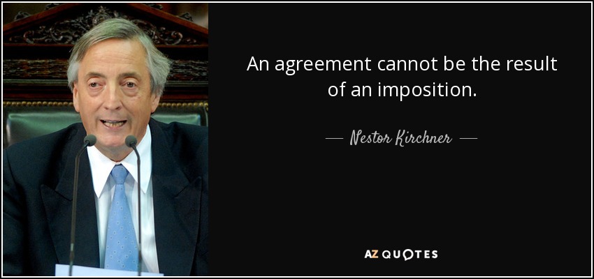 An agreement cannot be the result of an imposition. - Nestor Kirchner
