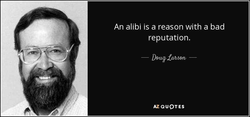 An alibi is a reason with a bad reputation. - Doug Larson