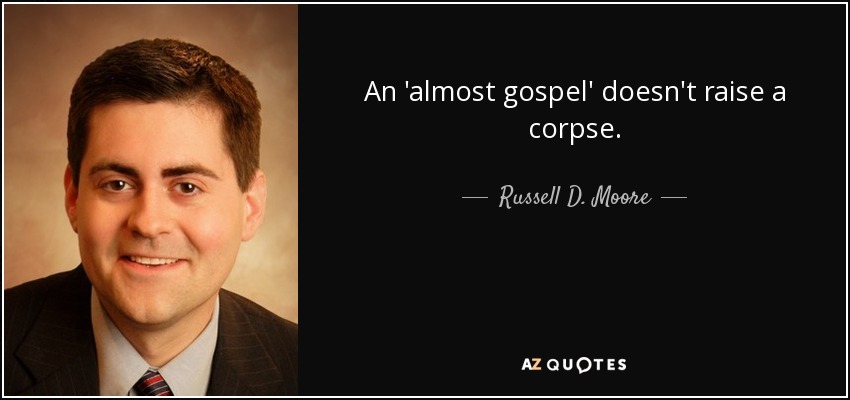 An 'almost gospel' doesn't raise a corpse. - Russell D. Moore