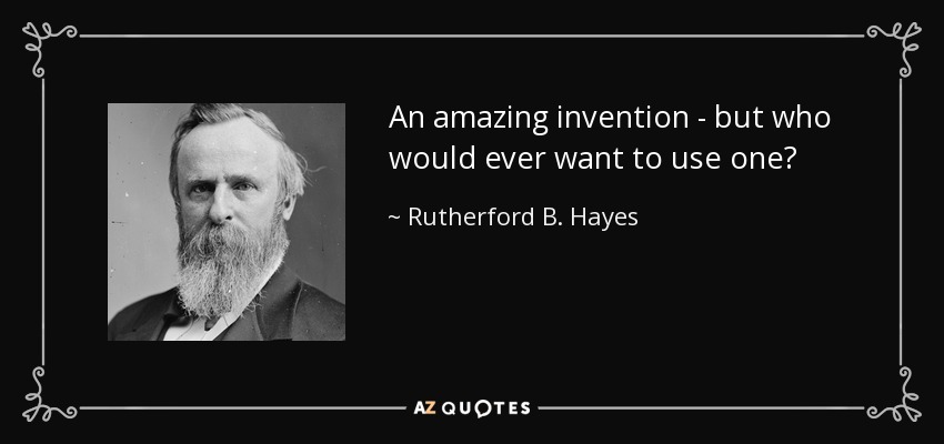 An amazing invention - but who would ever want to use one? - Rutherford B. Hayes