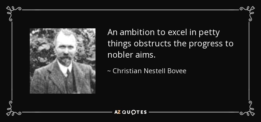 An ambition to excel in petty things obstructs the progress to nobler aims. - Christian Nestell Bovee