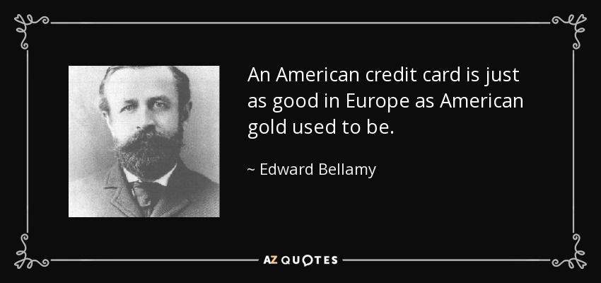 An American credit card is just as good in Europe as American gold used to be. - Edward Bellamy