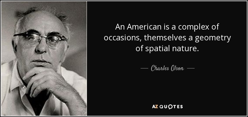 An American is a complex of occasions, themselves a geometry of spatial nature. - Charles Olson