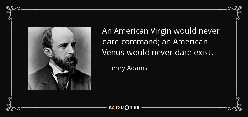 An American Virgin would never dare command; an American Venus would never dare exist. - Henry Adams
