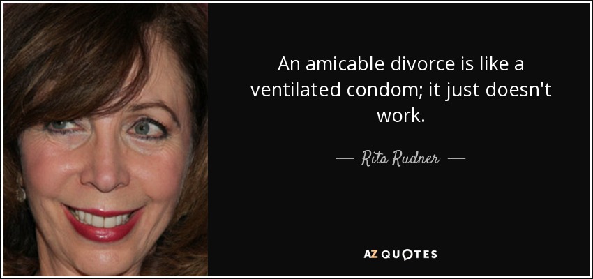 An amicable divorce is like a ventilated condom; it just doesn't work. - Rita Rudner