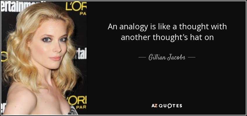 An analogy is like a thought with another thought's hat on - Gillian Jacobs