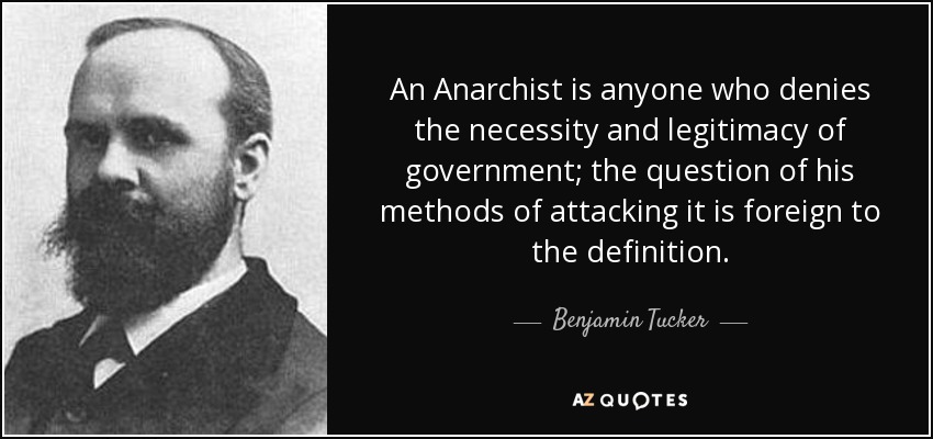 An Anarchist is anyone who denies the necessity and legitimacy of government; the question of his methods of attacking it is foreign to the definition. - Benjamin Tucker