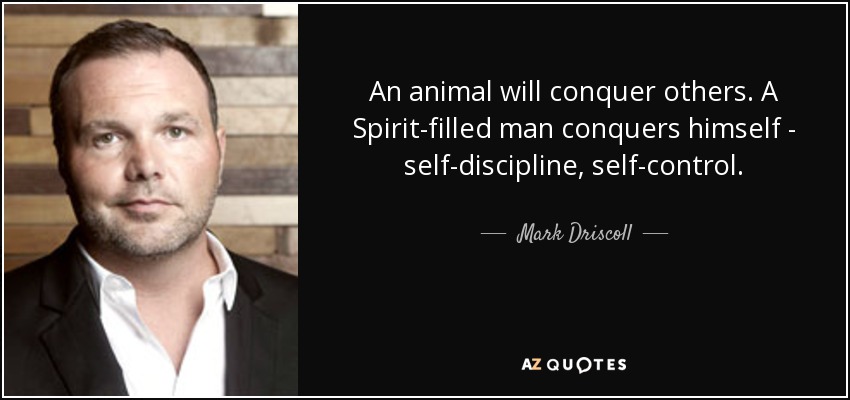 An animal will conquer others. A Spirit-filled man conquers himself - self-discipline , self-control. - Mark Driscoll