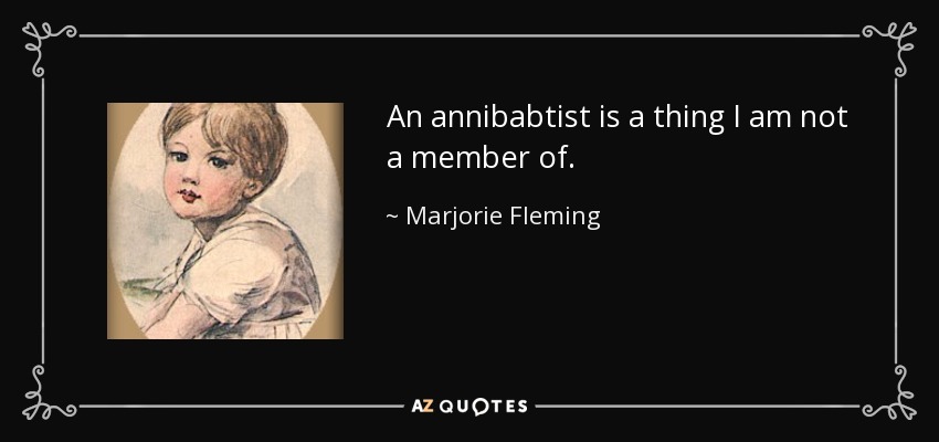 An annibabtist is a thing I am not a member of. - Marjorie Fleming
