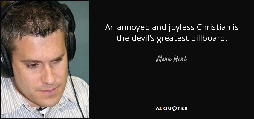 An annoyed and joyless Christian is the devil's greatest billboard. - Mark Hart