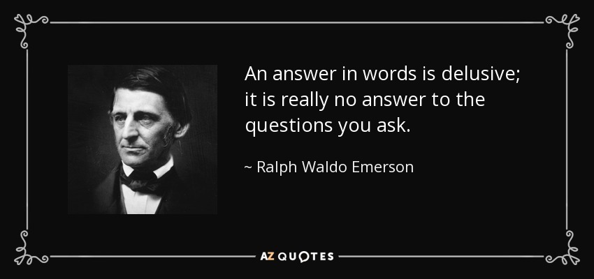 An answer in words is delusive; it is really no answer to the questions you ask. - Ralph Waldo Emerson